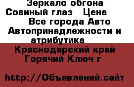 Зеркало обгона Совиный глаз › Цена ­ 2 400 - Все города Авто » Автопринадлежности и атрибутика   . Краснодарский край,Горячий Ключ г.